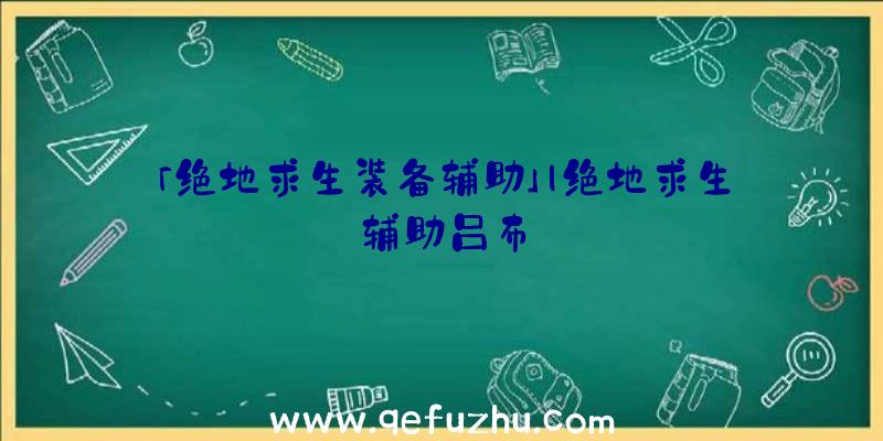 「绝地求生装备辅助」|绝地求生辅助吕布